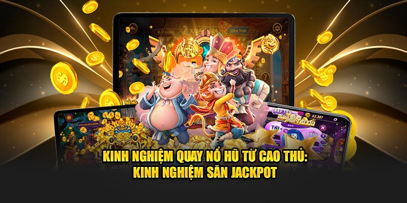 Kinh Nghiệm Quay Nổ Hũ Từ Cao Thủ: Kinh Nghiệm Săn Jackpot