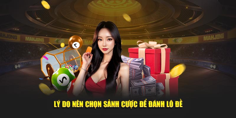 Lý do nên chọn sảnh cược để đánh lô đề