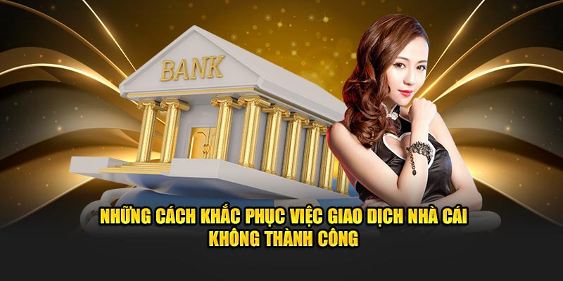 Những cách khắc phục việc giao dịch nhà cái không thành côngNhững cách khắc phục việc giao dịch nhà cái không thành công