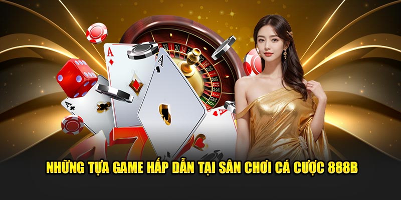 Những tựa game hấp dẫn tại sân chơi cá cược 888B