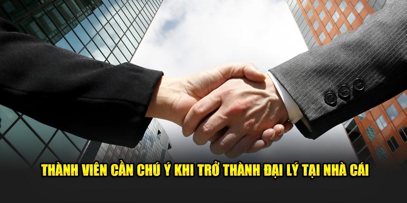 Thành viên cần chú ý khi trở thành đại lý tại nhà cái