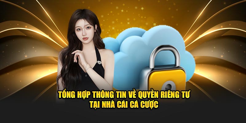 Tổng hợp thông tin về quyền riêng tư tại nhà cái cá cược