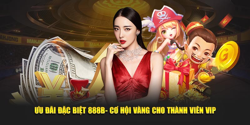 Ưu Đãi Đặc Biệt 888B- Cơ Hội Vàng Cho Thành Viên VIP